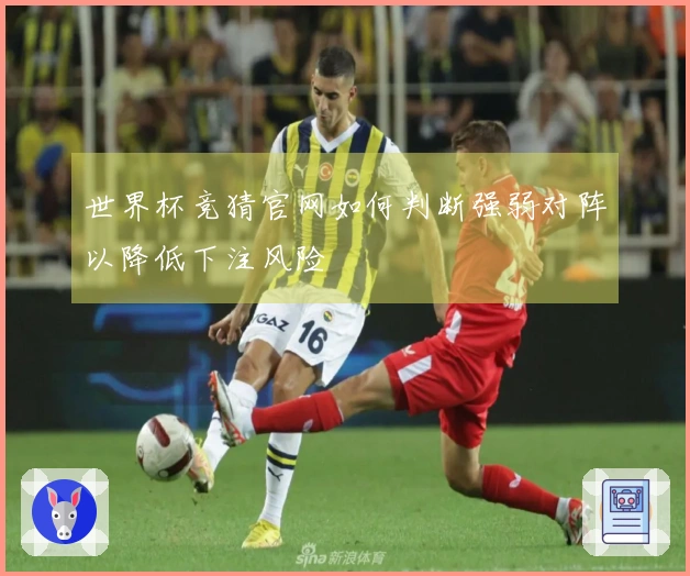 世界杯竞猜官网如何判断强弱对阵以降低下注风险