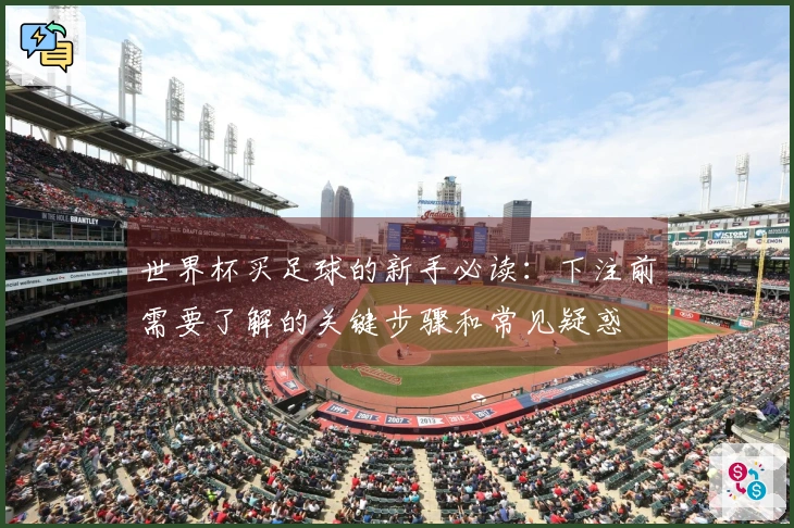 世界杯买足球的新手必读：下注前需要了解的关键步骤和常见疑惑