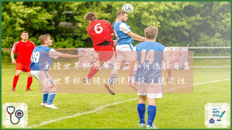 竞猜世界杯冠军前应如何选择可靠的世界杯竞猜app保障投注稳定性