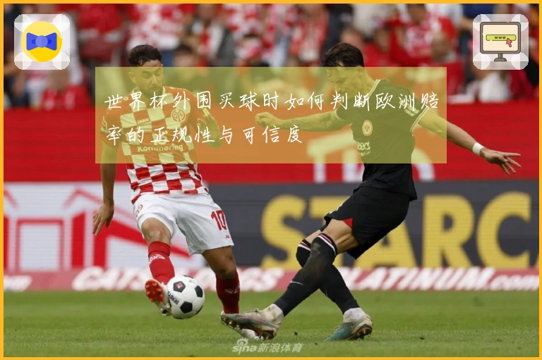 世界杯外围买球时如何判断欧洲赔率的正规性与可信度