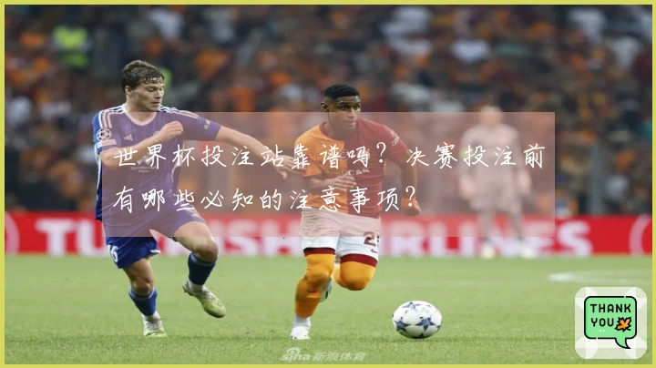 世界杯投注站靠谱吗？决赛投注前有哪些必知的注意事项？